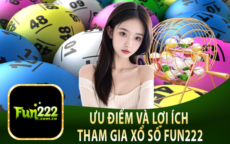 Ưu Điểm Và Lợi Ích Khi Tham Gia Xổ Số Fun222