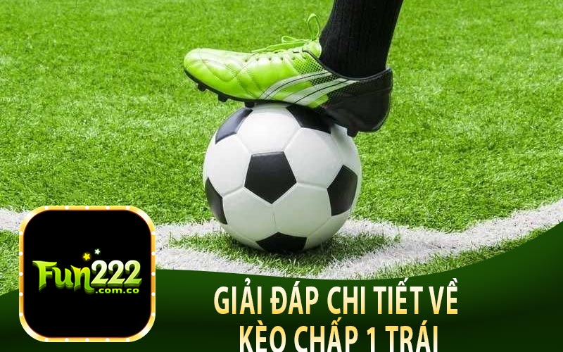 Giải Đáp Chi Tiết Về Kèo Chấp 1 Trái