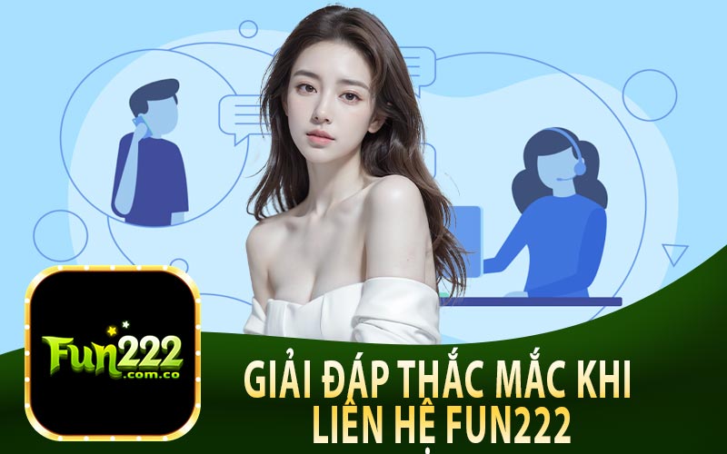 Giải Đáp Thắc Mắc Khi Liên Hệ Fun222