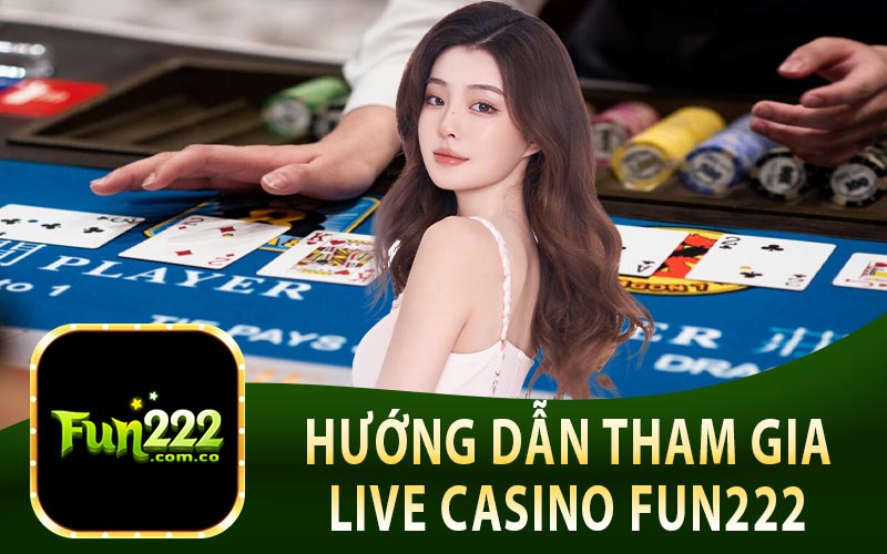 Hướng Dẫn Tham Gia Live Casino Fun222